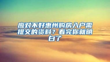 應(yīng)對不好惠州購房入戶需提交的資料？看完你就明白了