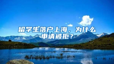 留學(xué)生落戶上海，為什么申請(qǐng)被拒？