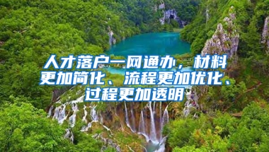 人才落戶一網(wǎng)通辦，材料更加簡化、流程更加優(yōu)化、過程更加透明