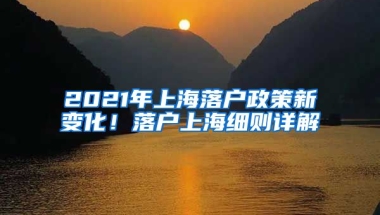 2021年上海落戶政策新變化！落戶上海細(xì)則詳解