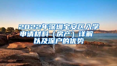 2022年深圳寶安區(qū)入學申請材料（房產(chǎn)）詳解 以及深戶的優(yōu)勢