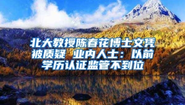 北大教授陳春花博士文憑被質(zhì)疑 業(yè)內(nèi)人士：以前學歷認證監(jiān)管不到位