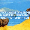 2022應(yīng)屆生上海落戶評分標(biāo)準(zhǔn)出爐，985和211加分，雙一流榜上無名