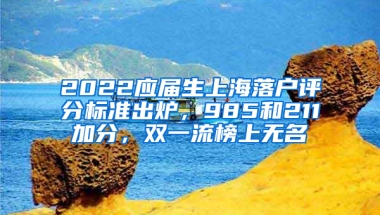 2022應(yīng)屆生上海落戶評分標準出爐，985和211加分，雙一流榜上無名