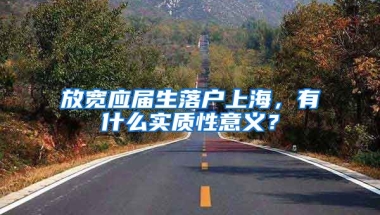 放寬應(yīng)屆生落戶上海，有什么實(shí)質(zhì)性意義？