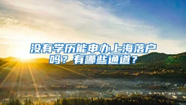 沒有學(xué)歷能申辦上海落戶嗎？有哪些通道？