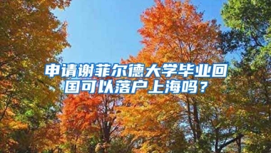 申請(qǐng)謝菲爾德大學(xué)畢業(yè)回國(guó)可以落戶上海嗎？