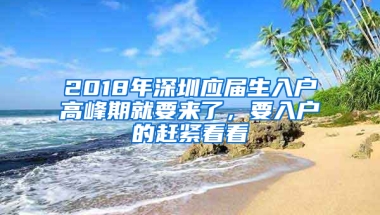 2018年深圳應(yīng)屆生入戶高峰期就要來了，要入戶的趕緊看看