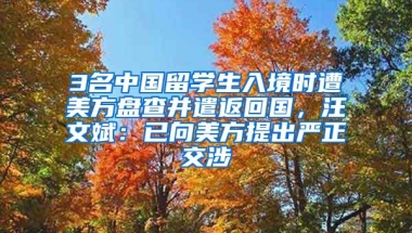 3名中國留學(xué)生入境時遭美方盤查并遣返回國，汪文斌：已向美方提出嚴(yán)正交涉