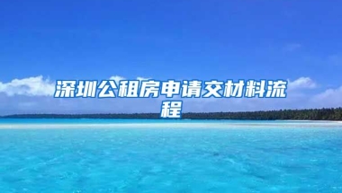 深圳公租房申請(qǐng)交材料流程