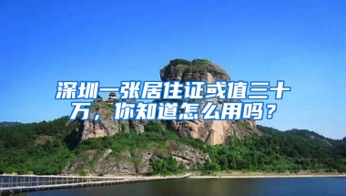 深圳一張居住證或值三十萬，你知道怎么用嗎？