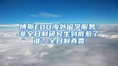 博斯EDU海外留學(xué)服務(wù)：非全日制研究生到底惹了誰(shuí)？全日制真香