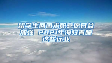 留學(xué)生回國(guó)求職意愿日益加強(qiáng) 2021年海歸青睞這些行業(yè)