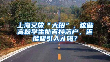 上海又放“大招”，這些高校學(xué)生能直接落戶，還能吸引人才嗎？