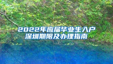 2022年應(yīng)屆畢業(yè)生入戶深圳期限及辦理指南