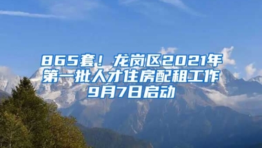 865套！龍崗區(qū)2021年第一批人才住房配租工作9月7日啟動