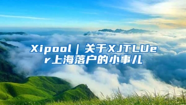 Xipool｜關(guān)于XJTLUer上海落戶的小事兒