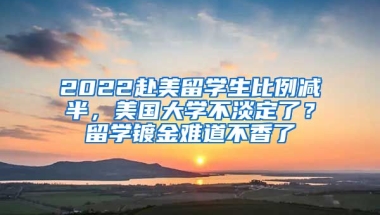 2022赴美留學(xué)生比例減半，美國大學(xué)不淡定了？留學(xué)鍍金難道不香了