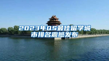 2023年QS最佳留學(xué)城市排名震撼發(fā)布