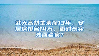 武大高材生來深13年，安居房排名14萬，面對現(xiàn)實先回老家？