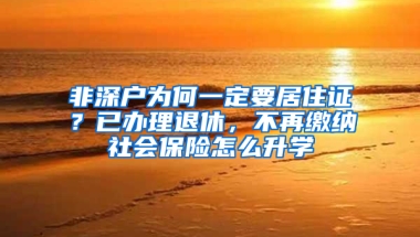 非深戶為何一定要居住證？已辦理退休，不再繳納社會保險怎么升學(xué)