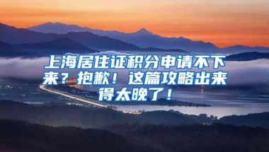 上海居住證積分申請(qǐng)不下來(lái)？抱歉！這篇攻略出來(lái)得太晚了！