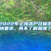 2022年上海落戶社保繳納要求，再不了解就晚了