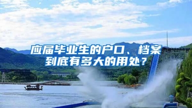 應(yīng)屆畢業(yè)生的戶口、檔案到底有多大的用處？