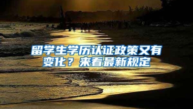 留學(xué)生學(xué)歷認(rèn)證政策又有變化？來(lái)看最新規(guī)定