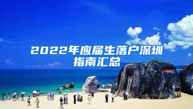 2022年應屆生落戶深圳指南匯總