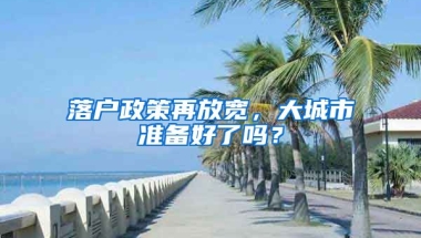 落戶政策再放寬，大城市準備好了嗎？