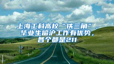 上海工科高?！拌F三角”，畢業(yè)生留滬工作有優(yōu)勢，各個都是211