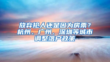 放棄搶人還是因?yàn)榉科?？杭州、廣州、深圳等城市調(diào)整落戶政策