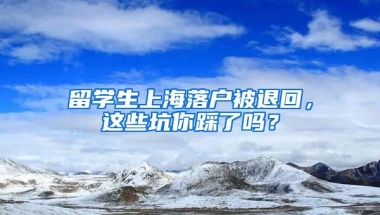 留學(xué)生上海落戶被退回，這些坑你踩了嗎？