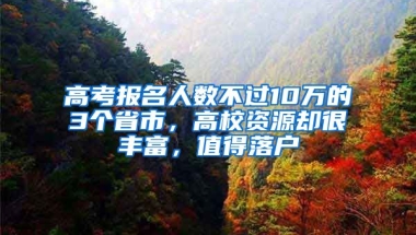 高考報名人數(shù)不過10萬的3個省市，高校資源卻很豐富，值得落戶