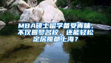 MBA碩士留學(xué)備受青睞，不僅圓夢名校，還能輕松定居魔都上海？