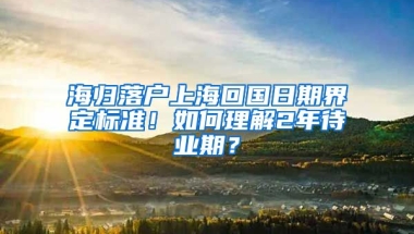 海歸落戶上?；貒掌诮缍藴剩∪绾卫斫?年待業(yè)期？