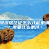 深圳居住證怎么才能申請(qǐng)？需要什么條件？