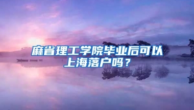 麻省理工學(xué)院畢業(yè)后可以上海落戶嗎？