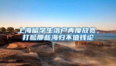 上海留學(xué)生落戶再度放寬，打臉那些海歸不值錢論