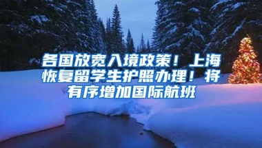 各國放寬入境政策！上?；謴?fù)留學(xué)生護(hù)照辦理！將有序增加國際航班