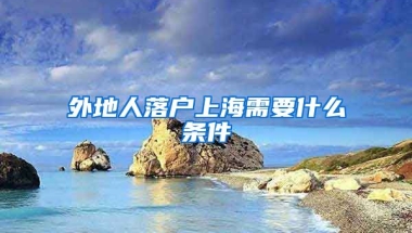 外地人落戶上海需要什么條件