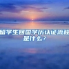 留學(xué)生回國學(xué)歷認(rèn)證流程是什么？