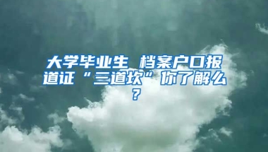 大學畢業(yè)生 檔案戶口報道證“三道坎”你了解么？