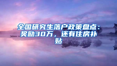 全國(guó)研究生落戶政策盤點(diǎn)：獎(jiǎng)勵(lì)30萬(wàn)，還有住房補(bǔ)貼