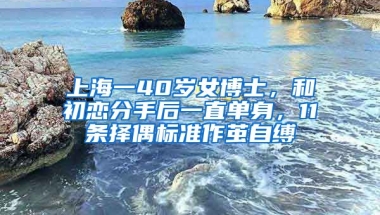 上海一40歲女博士，和初戀分手后一直單身，11條擇偶標(biāo)準(zhǔn)作繭自縛