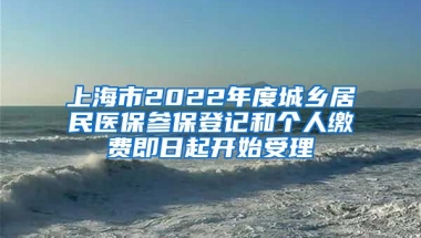 上海市2022年度城鄉(xiāng)居民醫(yī)保參保登記和個人繳費即日起開始受理