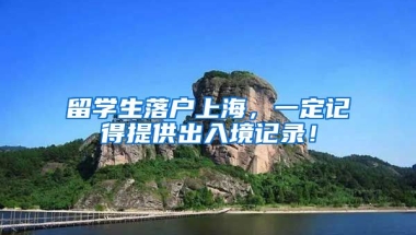 留學生落戶上海，一定記得提供出入境記錄！