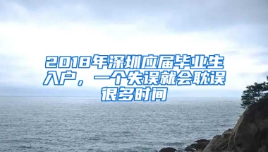 2018年深圳應(yīng)屆畢業(yè)生入戶，一個失誤就會耽誤很多時間