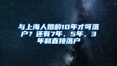 與上海人婚齡10年才可落戶？還有7年、5年、3年和直接落戶